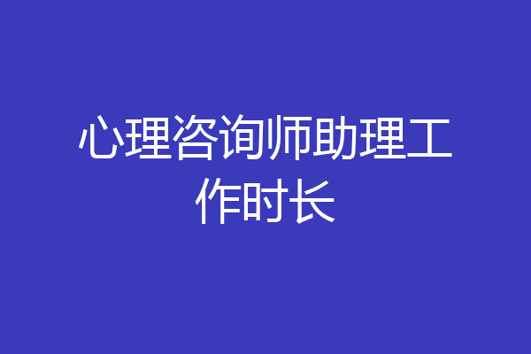 心理咨询师助理工作时长
