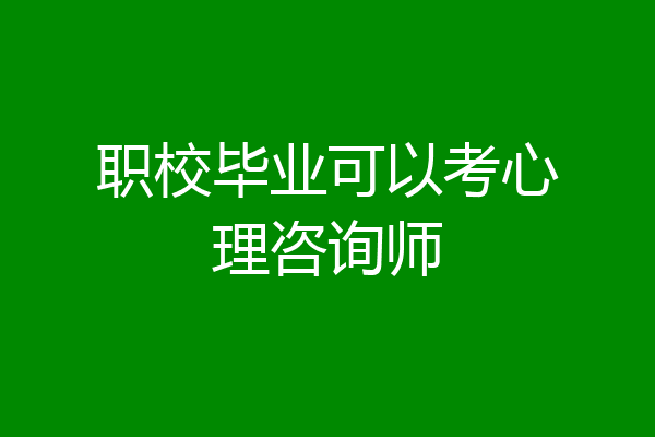 职校毕业可以考心理咨询师