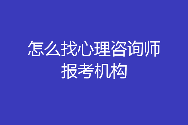怎么找心理咨询师报考机构