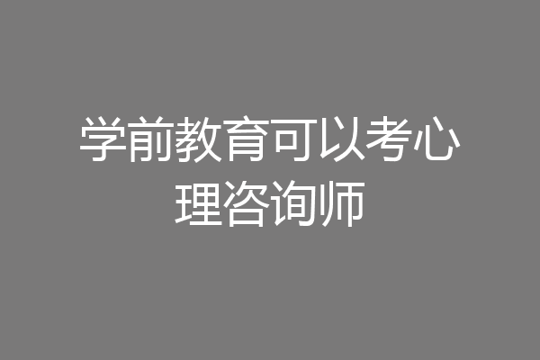 学前教育可以考心理咨询师