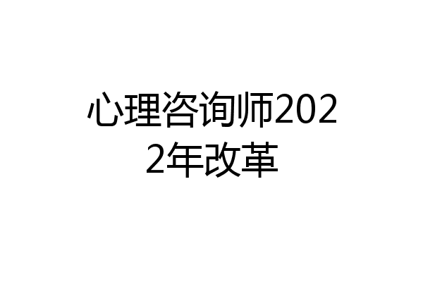 心理咨询师2022年改革