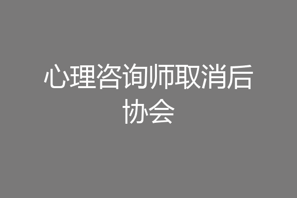 心理咨询师取消后协会