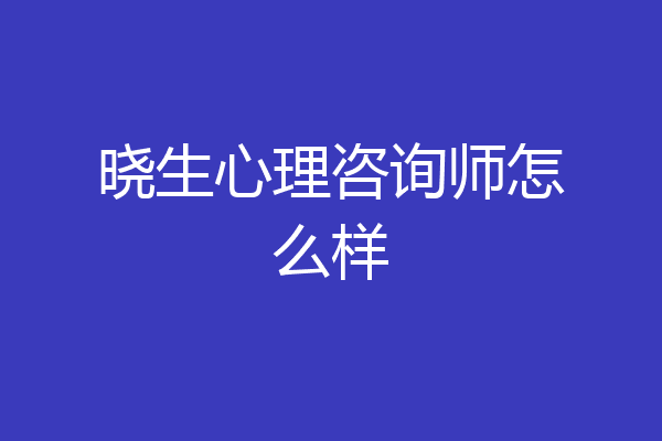 晓生心理咨询师怎么样