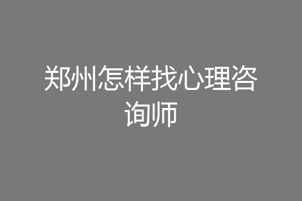 郑州怎样找心理咨询师