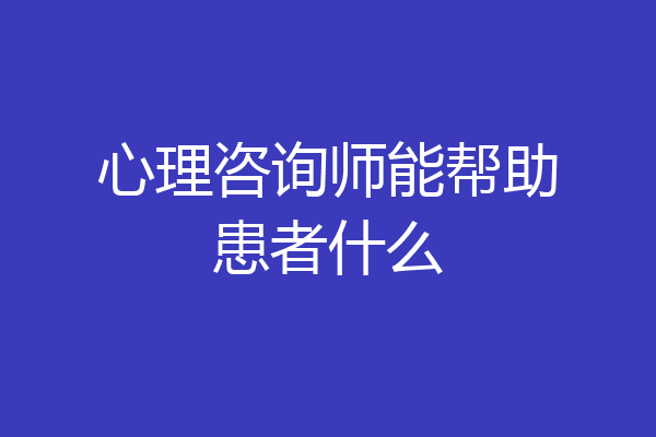 心理咨询师能帮助患者什么