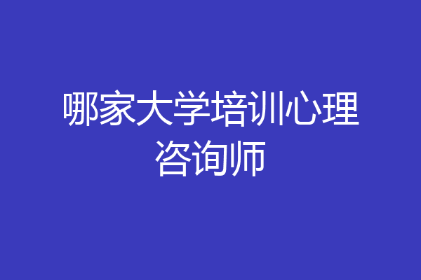 哪家大学培训心理咨询师