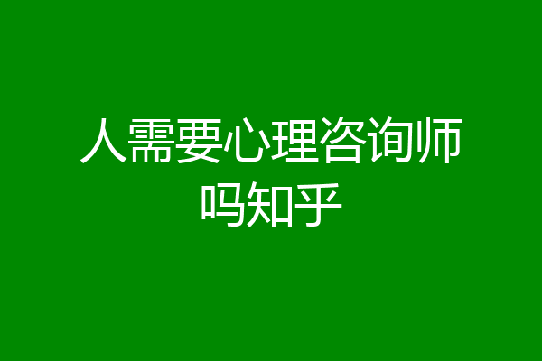 人需要心理咨询师吗知乎