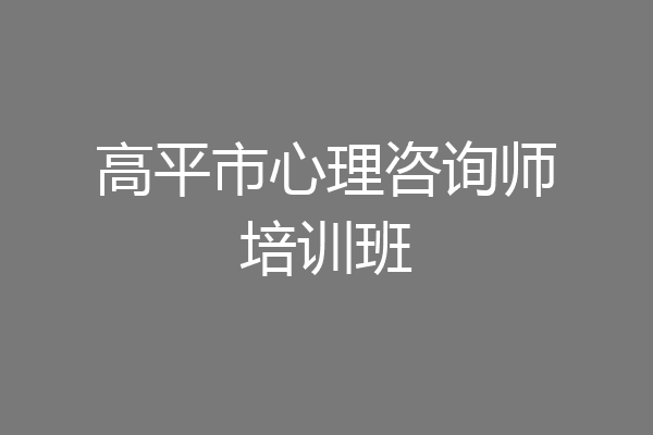 高平市心理咨询师培训班