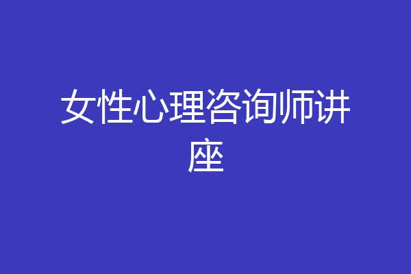 女性心理咨询师讲座