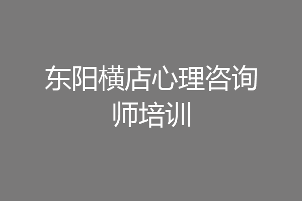 东阳横店心理咨询师培训