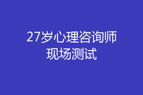 27岁心理咨询师现场测试