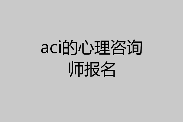 aci的心理咨询师报名