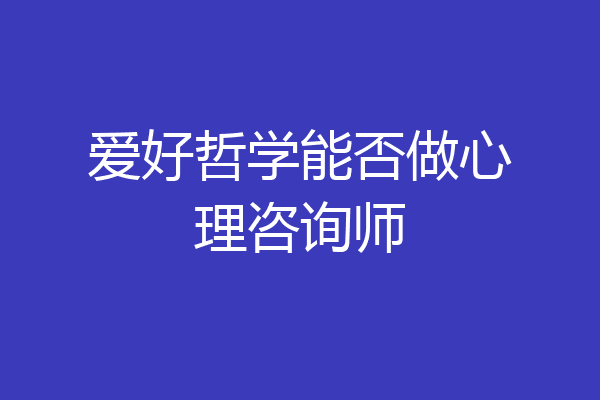 爱好哲学能否做心理咨询师
