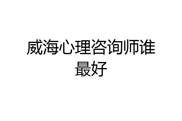威海心理咨询师谁最好