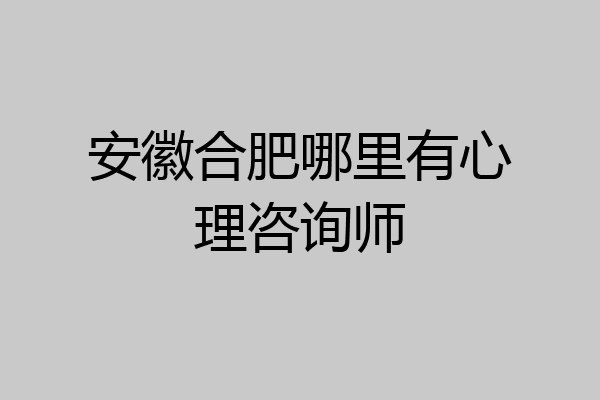 安徽合肥哪里有心理咨询师