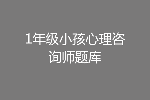 1年级小孩心理咨询师题库