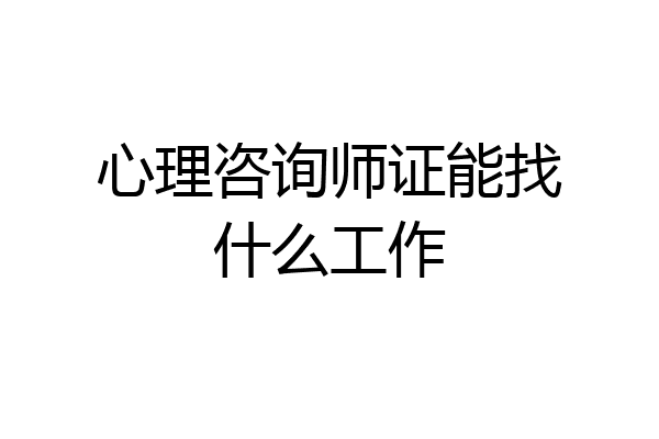 心理咨询师证能找什么工作