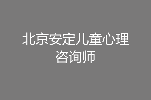 北京安定儿童心理咨询师