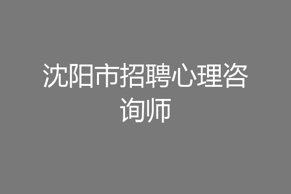 沈阳市招聘心理咨询师