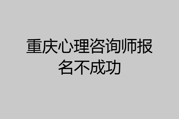 重庆心理咨询师报名不成功