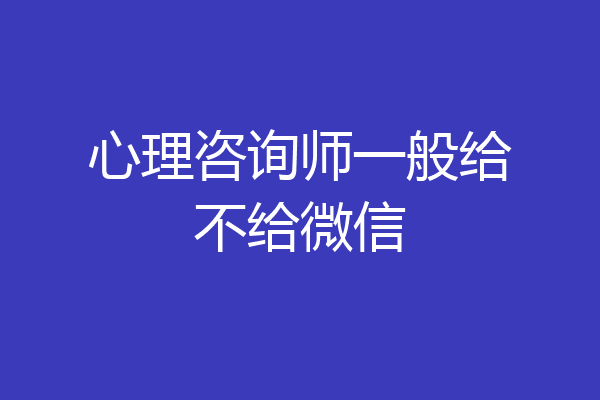 心理咨询师一般给不给微信