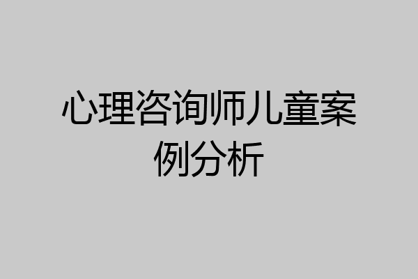 心理咨询师儿童案例分析