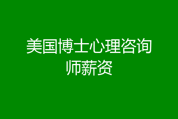 美国博士心理咨询师薪资