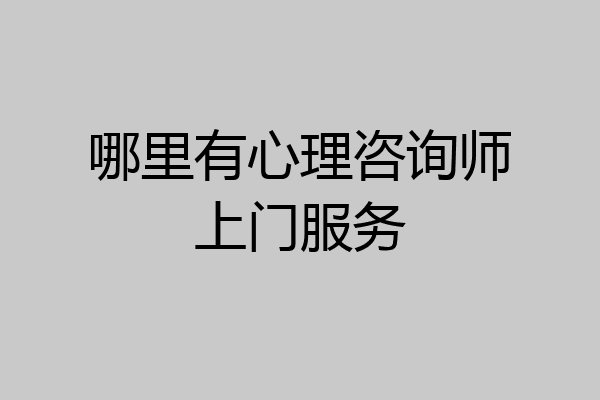 哪里有心理咨询师上门服务