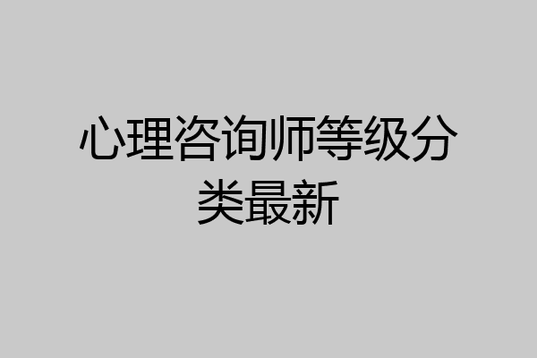 心理咨询师等级分类最新