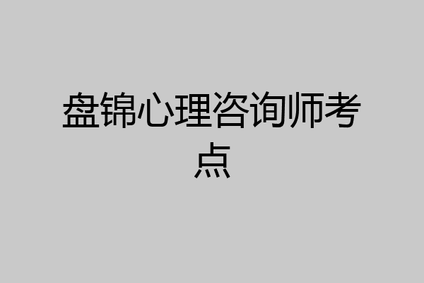 盘锦心理咨询师考点