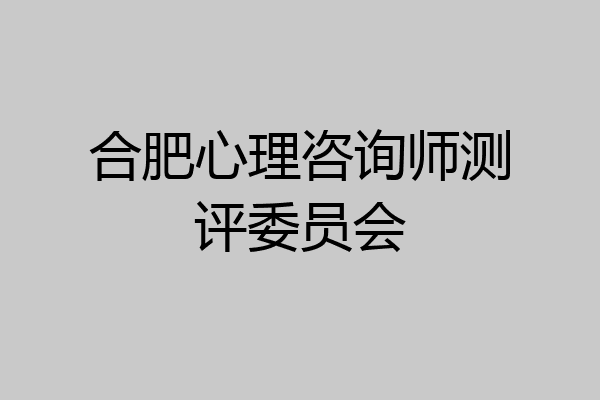 合肥心理咨询师测评委员会