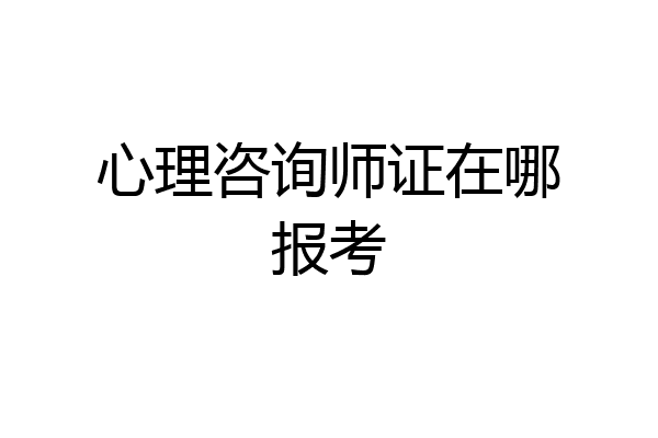 心理咨询师证在哪报考