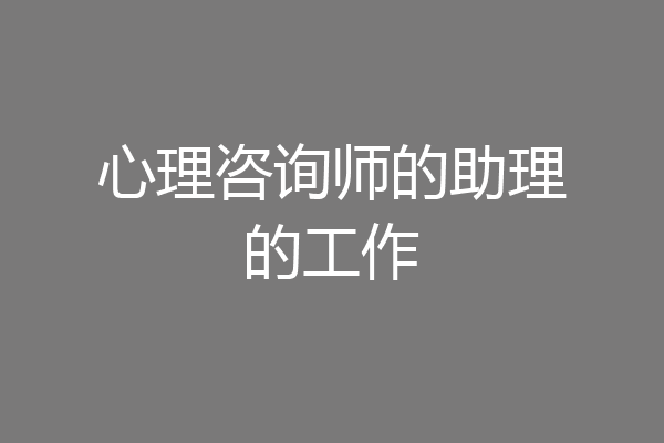 心理咨询师的助理的工作