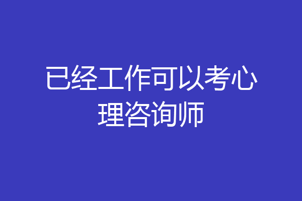 已经工作可以考心理咨询师