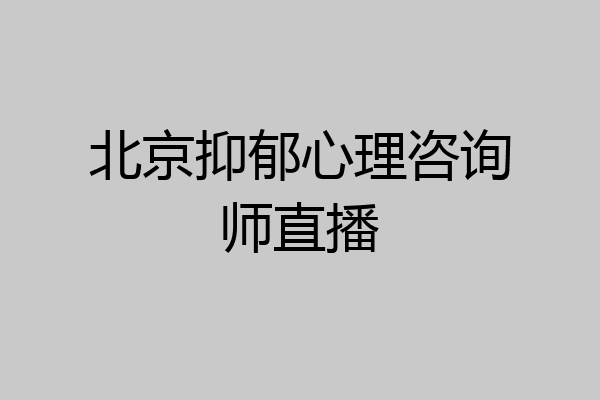 北京抑郁心理咨询师直播