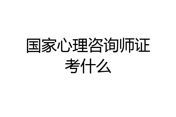 国家心理咨询师证考什么