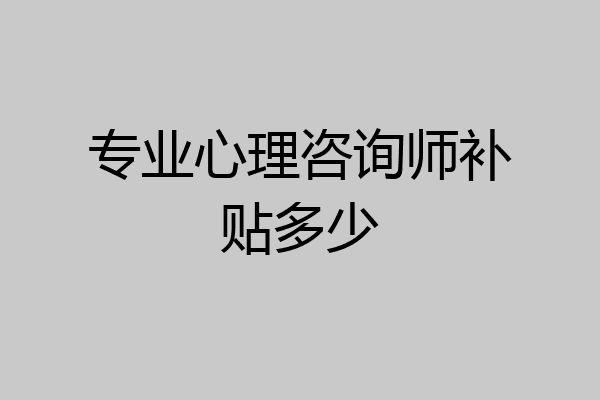 专业心理咨询师补贴多少
