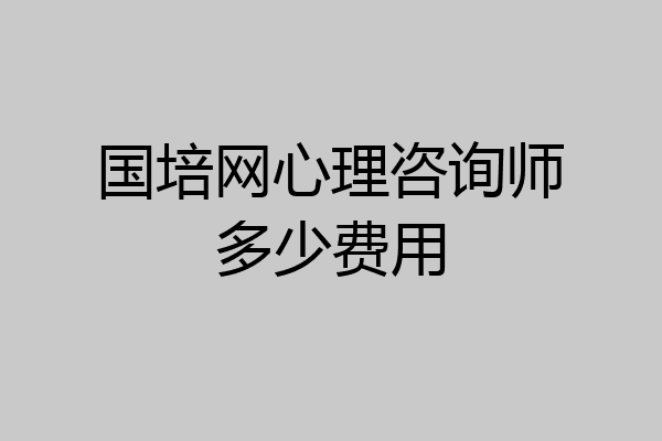 国培网心理咨询师多少费用