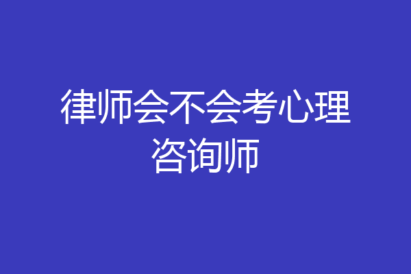 律师会不会考心理咨询师