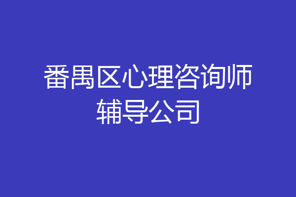 番禺区心理咨询师辅导公司