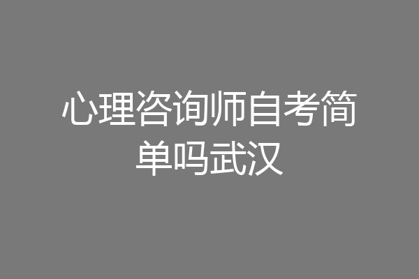 心理咨询师自考简单吗武汉