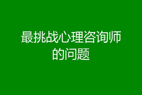 最挑战心理咨询师的问题