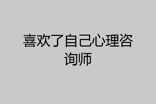 喜欢了自己心理咨询师