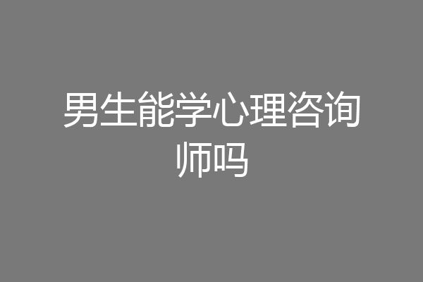 男生能学心理咨询师吗