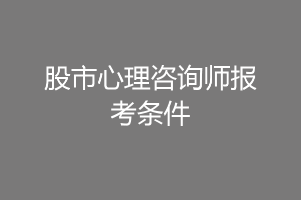 股市心理咨询师报考条件