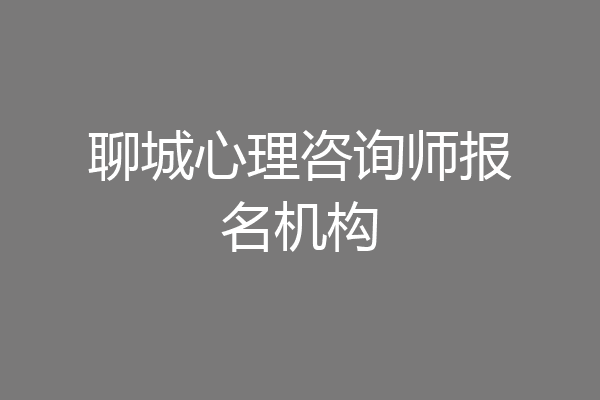聊城心理咨询师报名机构