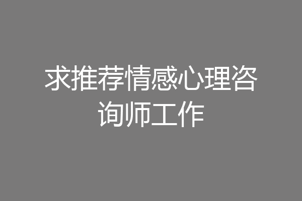 求推荐情感心理咨询师工作