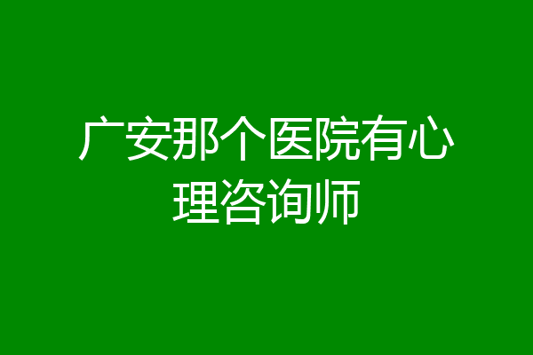 广安那个医院有心理咨询师