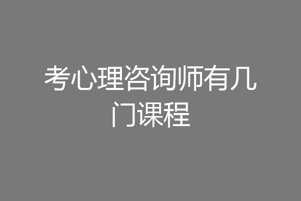 考心理咨询师有几门课程