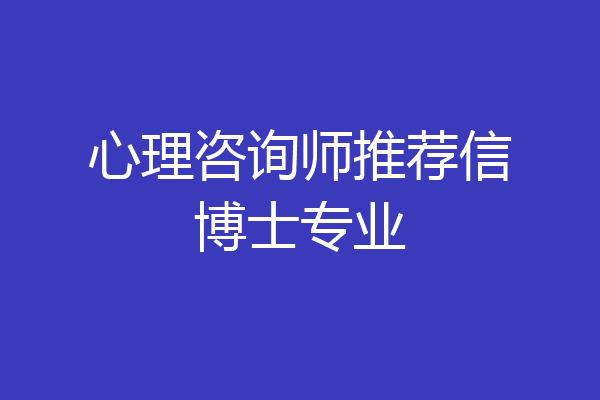 心理咨询师推荐信博士专业